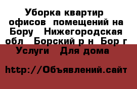 Уборка квартир, офисов, помещений на Бору - Нижегородская обл., Борский р-н, Бор г. Услуги » Для дома   